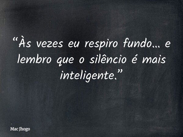 “Às vezes eu respiro fundo… e lembro que o silêncio é mais inteligente.”... Frase de Mac Jhogo.