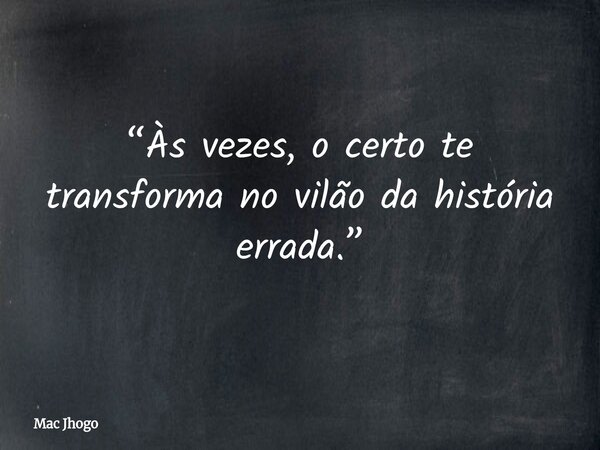 “Às vezes, o certo te transforma no vilão da história errada.”... Frase de Mac Jhogo.