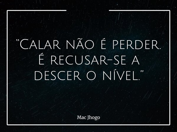 “Calar não é perder. É recusar-se a descer o nível.”... Frase de Mac Jhogo.