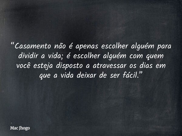 “Casamento não é apenas escolher alguém para dividir a vida; é escolher alguém com quem você esteja disposto a atravessar os dias em que a vida deixar de ser fá... Frase de Mac Jhogo.