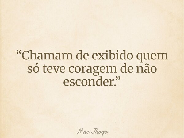 “Chamam de exibido quem só teve coragem de não esconder.”... Frase de Mac Jhogo.