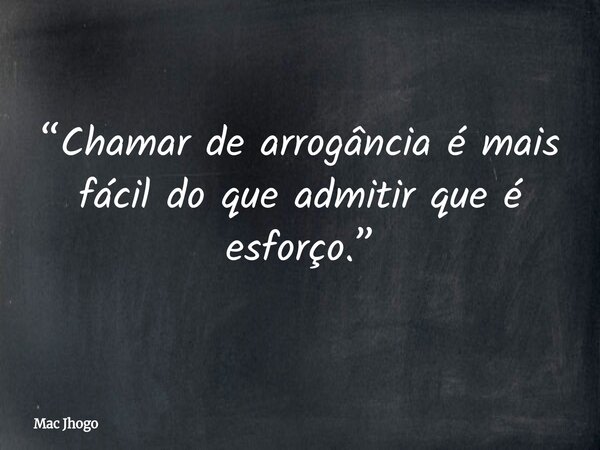 “Chamar de arrogância é mais fácil do que admitir que é esforço.”... Frase de Mac Jhogo.