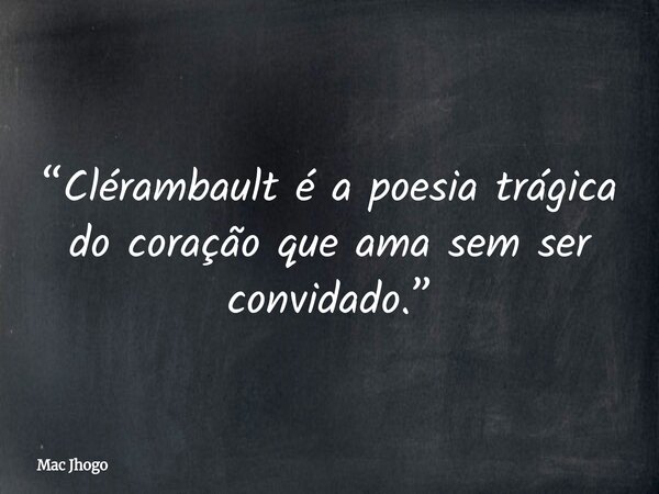 “Clérambault é a poesia trágica do coração que ama sem ser convidado.”... Frase de Mac Jhogo.