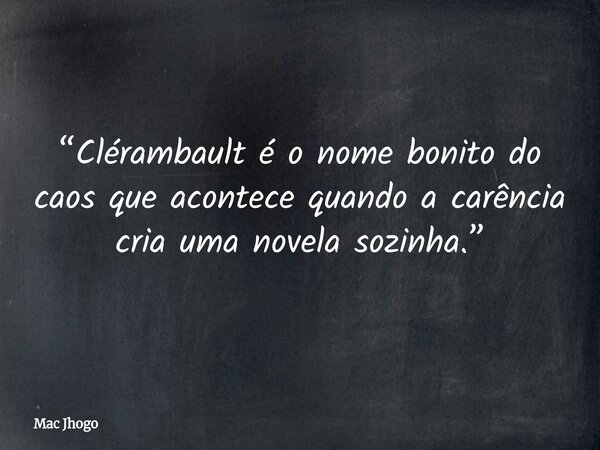 “Clérambault é o nome bonito do caos que acontece quando a carência cria uma novela sozinha.”... Frase de Mac Jhogo.
