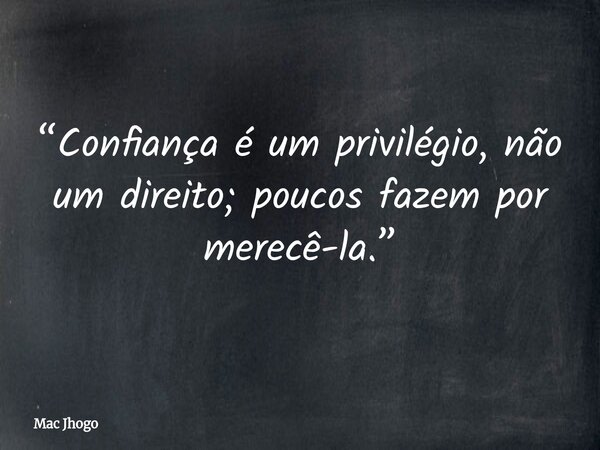 “Confiança é um privilégio, não um direito; poucos fazem por merecê-la.”... Frase de Mac Jhogo.
