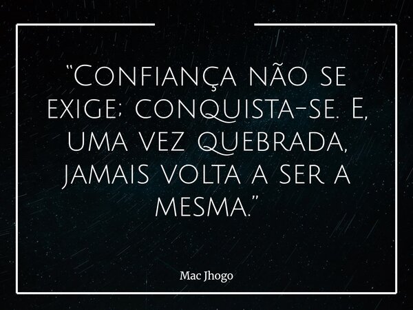 “Confiança não se exige; conquista-se. E, uma vez quebrada, jamais volta a ser a mesma.”... Frase de Mac Jhogo.