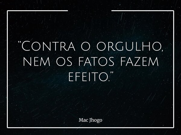 “Contra o orgulho, nem os fatos fazem efeito.”... Frase de Mac Jhogo.