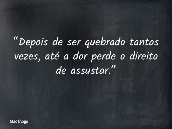 “Depois de ser quebrado tantas vezes, até a dor perde o direito de assustar.”... Frase de Mac Jhogo.