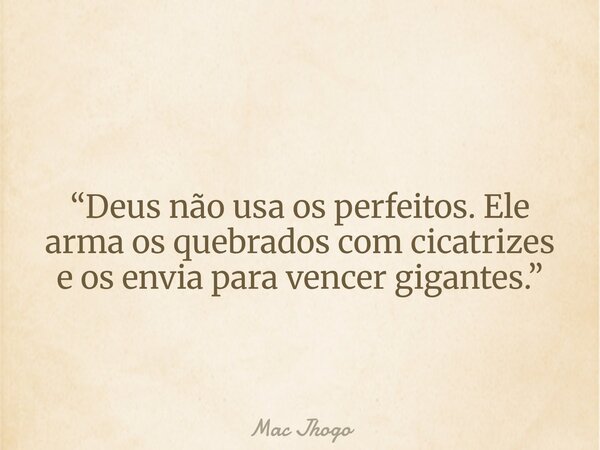 “Deus não usa os perfeitos. Ele arma os quebrados com cicatrizes e os envia para vencer gigantes.”... Frase de Mac Jhogo.