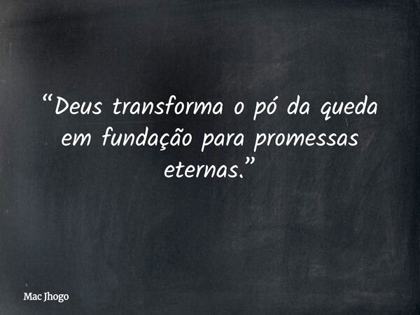 “Deus transforma o pó da queda em fundação para promessas eternas.”... Frase de Mac Jhogo.