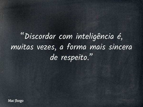 “Discordar com inteligência é, muitas vezes, a forma mais sincera de respeito.”... Frase de Mac Jhogo.
