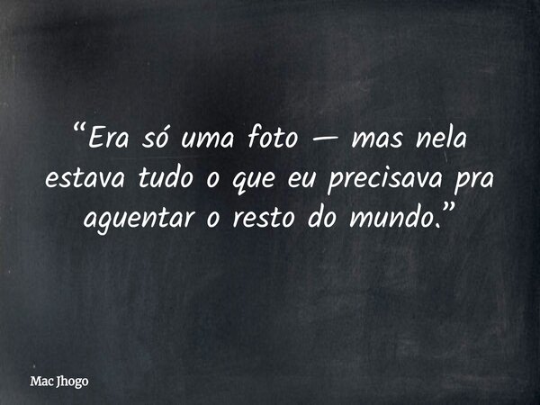 “Era só uma foto — mas nela estava tudo o que eu precisava pra aguentar o resto do mundo.”... Frase de Mac Jhogo.