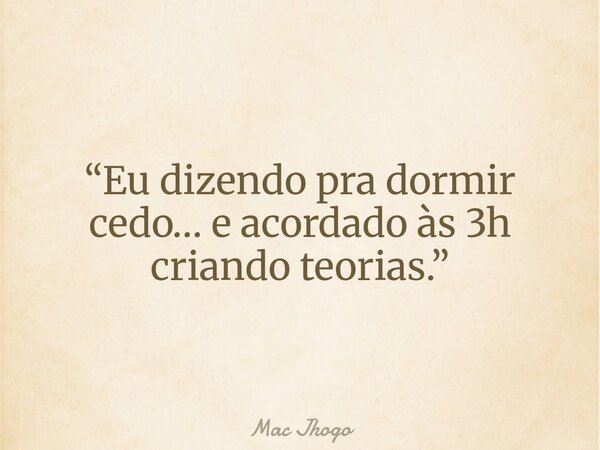 “Eu dizendo pra dormir cedo… e acordado às 3h criando teorias.”... Frase de Mac Jhogo.