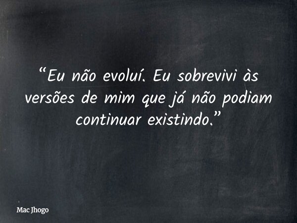 “Eu não evoluí. Eu sobrevivi às versões de mim que já não podiam continuar existindo.”... Frase de Mac Jhogo.