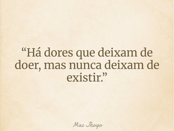 “Há dores que deixam de doer, mas nunca deixam de existir.”... Frase de Mac Jhogo.