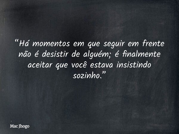 “Há momentos em que seguir em frente não é desistir de alguém; é finalmente aceitar que você estava insistindo sozinho.”... Frase de Mac Jhogo.