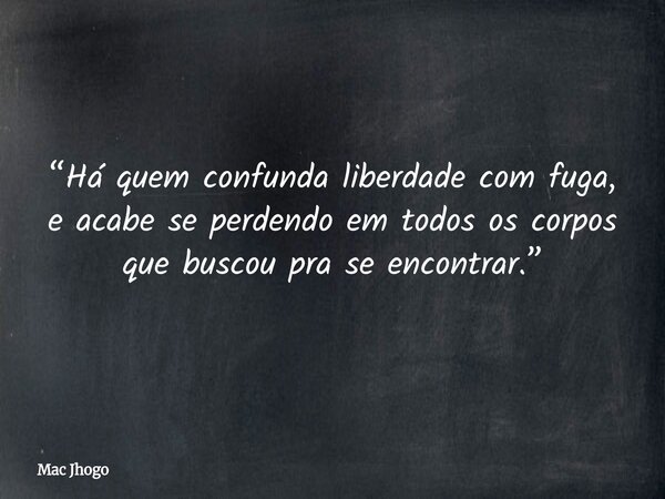 “Há quem confunda liberdade com fuga, e acabe se perdendo em todos os corpos que buscou pra se encontrar.”... Frase de Mac Jhogo.