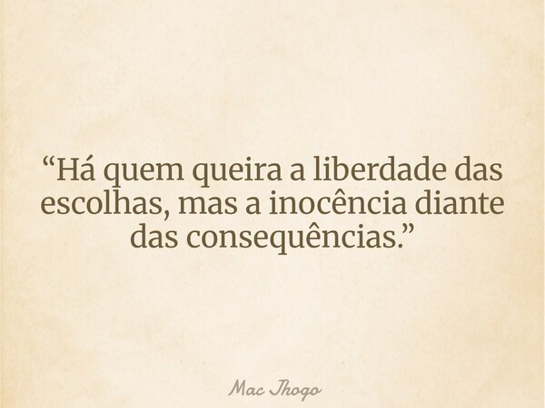“Há quem queira a liberdade das escolhas, mas a inocência diante das consequências.”... Frase de Mac Jhogo.