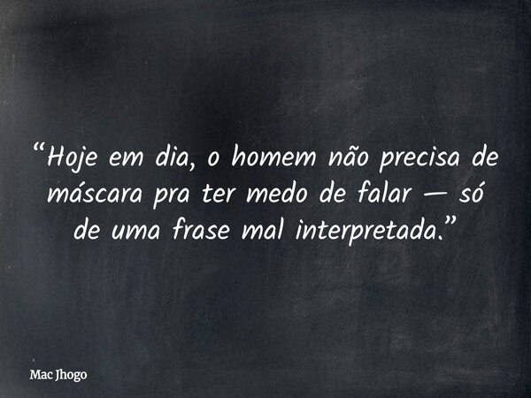 “Hoje em dia, o homem não precisa de máscara pra ter medo de falar — só de uma frase mal interpretada.”... Frase de Mac Jhogo.