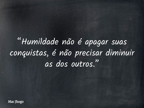 “Humildade não é apagar suas conquistas, é não precisar diminuir as dos outros.”... Frase de Mac Jhogo.