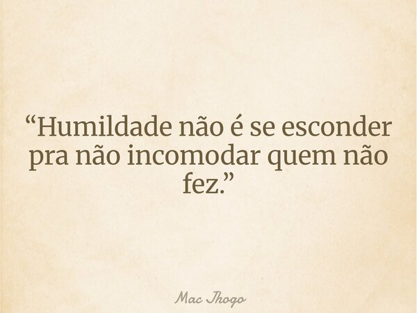 “Humildade não é se esconder pra não incomodar quem não fez.”... Frase de Mac Jhogo.