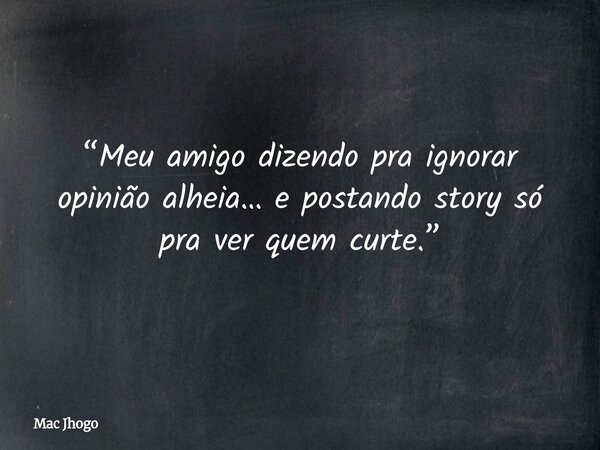 “Meu amigo dizendo pra ignorar opinião alheia… e postando story só pra ver quem curte.”... Frase de Mac Jhogo.