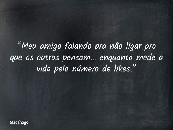 “Meu amigo falando pra não ligar pro que os outros pensam… enquanto mede a vida pelo número de likes.”... Frase de Mac Jhogo.