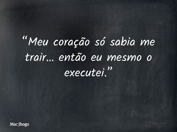 “Meu coração só sabia me trair… então eu mesmo o executei.”... Frase de Mac Jhogo.
