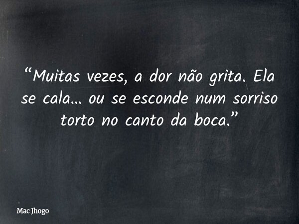 “Muitas vezes, a dor não grita. Ela se cala… ou se esconde num sorriso torto no canto da boca.”... Frase de Mac Jhogo.