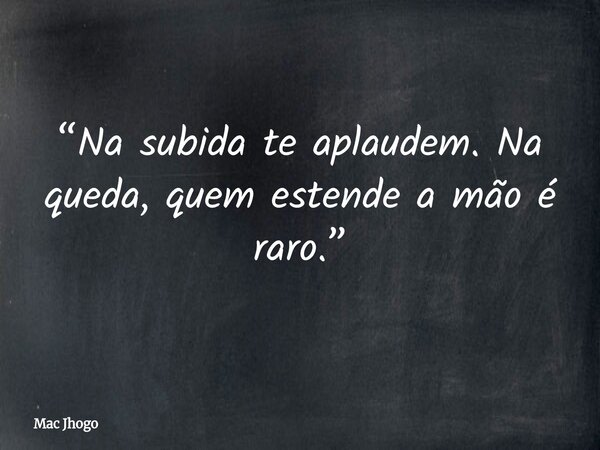 “Na subida te aplaudem. Na queda, quem estende a mão é raro.”... Frase de Mac Jhogo.