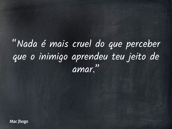 “Nada é mais cruel do que perceber que o inimigo aprendeu teu jeito de amar.”... Frase de Mac Jhogo.