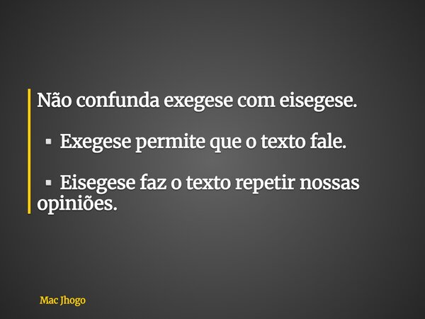Não confunda exegese com eisegese. ▫️Exegese permite que o texto fale. ▫️Eisegese faz o texto repetir nossas opiniões.... Frase de Mac Jhogo.