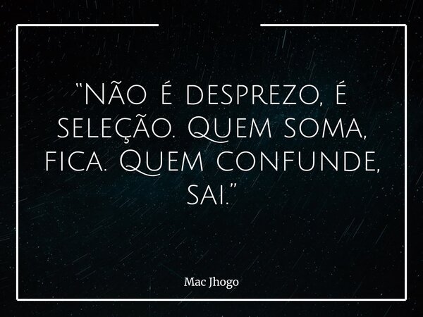 “Não é desprezo, é seleção. Quem soma, fica. Quem confunde, sai.”... Frase de Mac Jhogo.