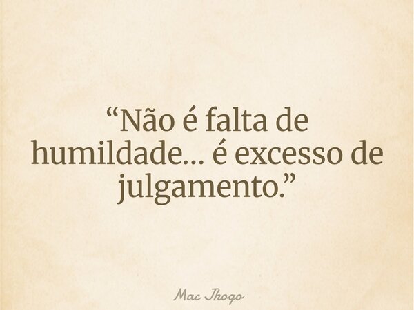 “Não é falta de humildade… é excesso de julgamento.”... Frase de Mac Jhogo.