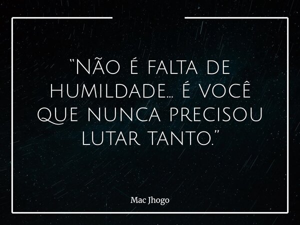 “Não é falta de humildade… é você que nunca precisou lutar tanto.”... Frase de Mac Jhogo.