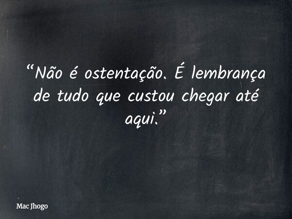 “Não é ostentação. É lembrança de tudo que custou chegar até aqui.”... Frase de Mac Jhogo.