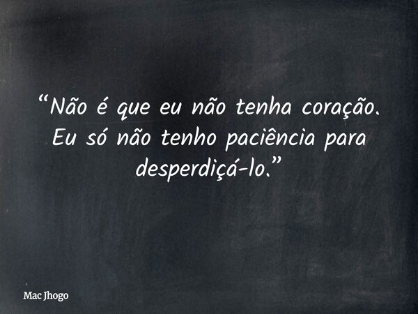 “Não é que eu não tenha coração. Eu só não tenho paciência para desperdiçá-lo.”... Frase de Mac Jhogo.