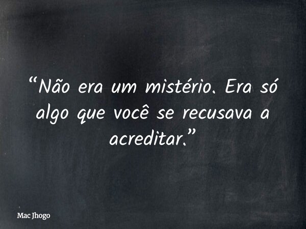“Não era um mistério. Era só algo que você se recusava a acreditar.”... Frase de Mac Jhogo.