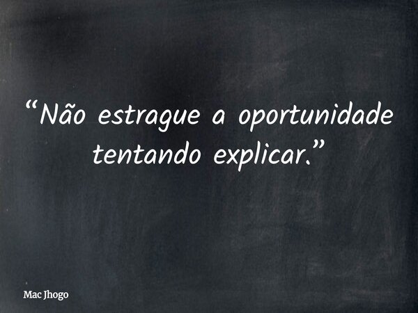 “Não estrague a oportunidade tentando explicar.”... Frase de Mac Jhogo.