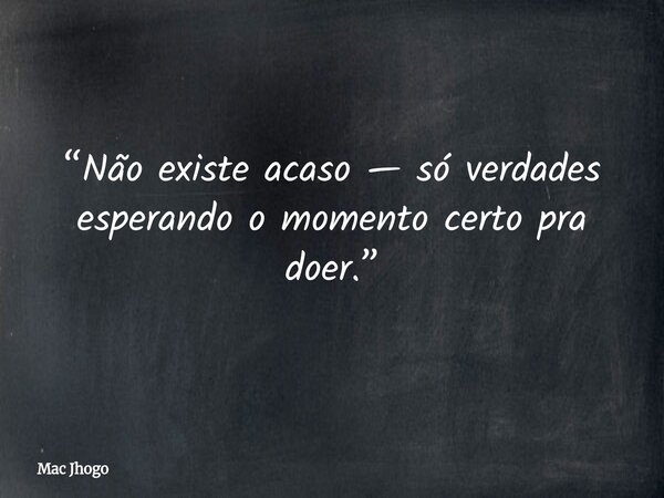 “Não existe acaso — só verdades esperando o momento certo pra doer.”... Frase de Mac Jhogo.