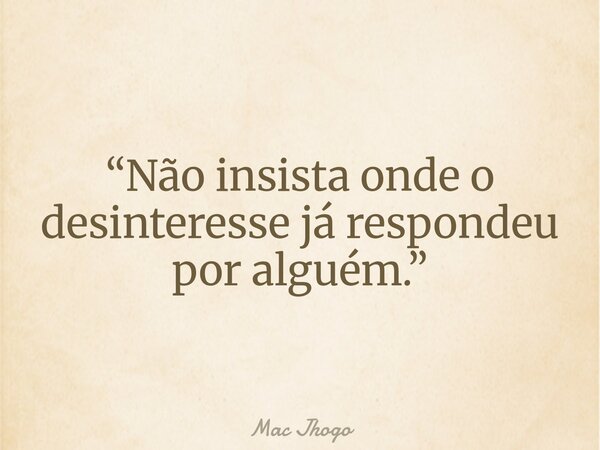 “Não insista onde o desinteresse já respondeu por alguém.”... Frase de Mac Jhogo.
