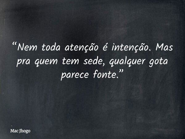 “Nem toda atenção é intenção. Mas pra quem tem sede, qualquer gota parece fonte.”... Frase de Mac Jhogo.