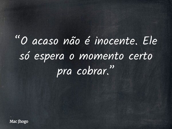 “O acaso não é inocente. Ele só espera o momento certo pra cobrar.”... Frase de Mac Jhogo.
