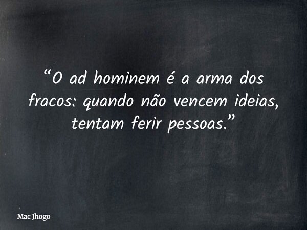“O ad hominem é a arma dos fracos: quando não vencem ideias, tentam ferir pessoas.”... Frase de Mac Jhogo.
