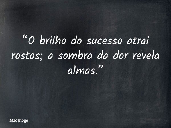 “O brilho do sucesso atrai rostos; a sombra da dor revela almas.”... Frase de Mac Jhogo.
