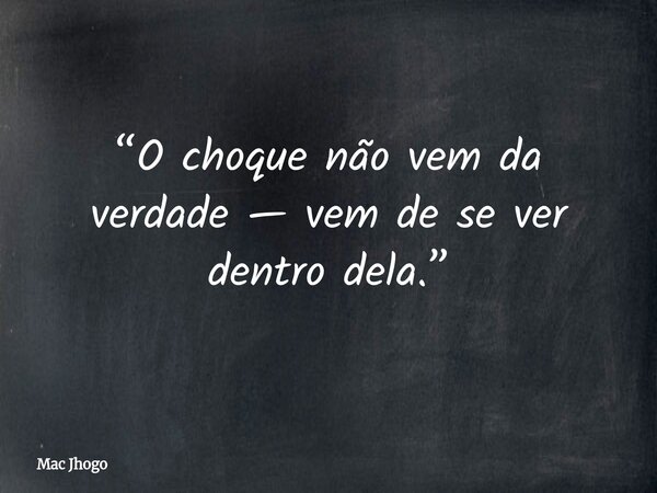 “O choque não vem da verdade — vem de se ver dentro dela.”... Frase de Mac Jhogo.
