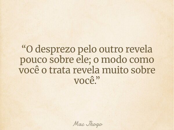 “O desprezo pelo outro revela pouco sobre ele; o modo como você o trata revela muito sobre você.”... Frase de Mac Jhogo.