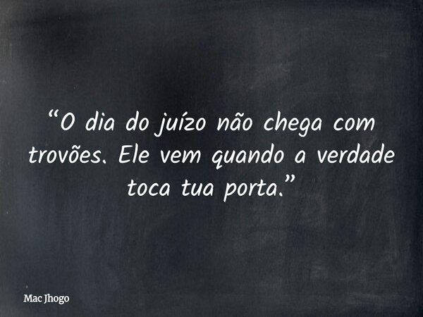 “O dia do juízo não chega com trovões. Ele vem quando a verdade toca tua porta.”... Frase de Mac Jhogo.