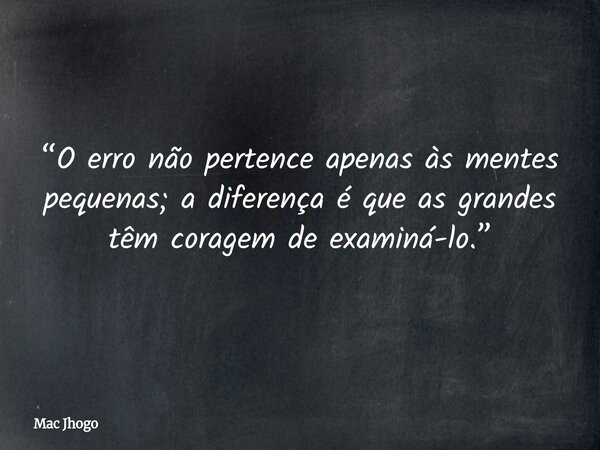 “O erro não pertence apenas às mentes pequenas; a diferença é que as grandes têm coragem de examiná-lo.”... Frase de Mac Jhogo.