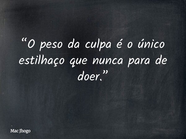 “O peso da culpa é o único estilhaço que nunca para de doer.”... Frase de Mac Jhogo.